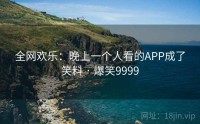 全网欢乐：晚上一个人看的APP成了笑料 · 爆笑9999