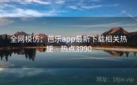 全网模仿：芭乐app最新下载相关热梗 · 热点3990