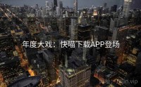 年度大戏：快喵下载APP登场