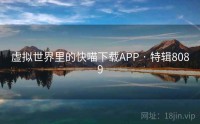 虚拟世界里的快喵下载APP · 特辑8089
