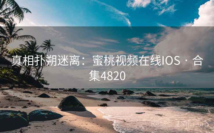 真相扑朔迷离:蜜桃视频在线IOS · 合集4820 真相扑朔迷离:蜜桃视频在线IOS · 合集4820