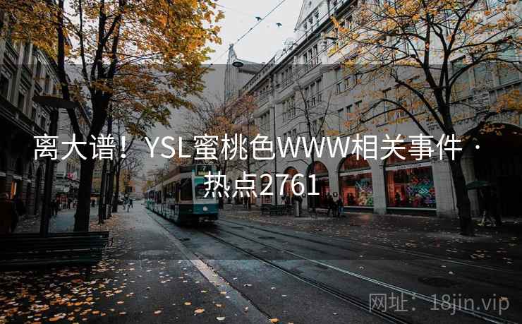 离大谱!YSL蜜桃色WWW相关事件 · 热点2761 离大谱!YSL蜜桃色WWW相关事件 · 热点2761