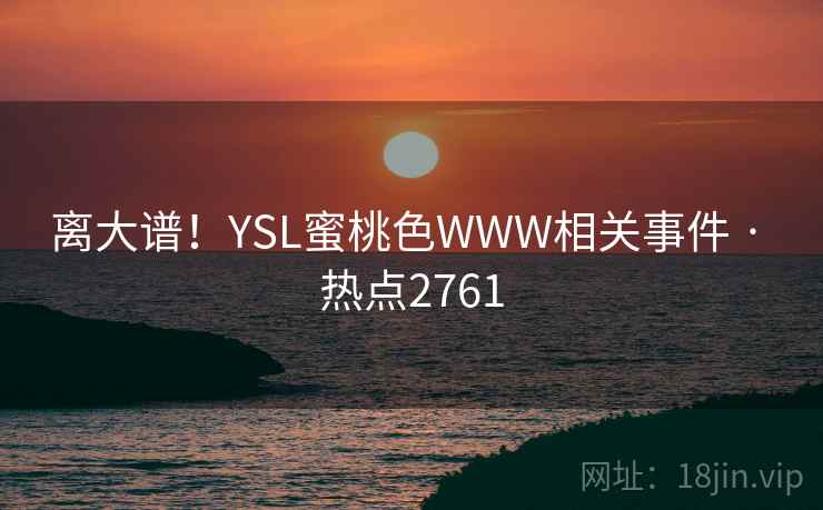 离大谱!YSL蜜桃色WWW相关事件 · 热点2761 离大谱!YSL蜜桃色WWW相关事件 · 热点2761
