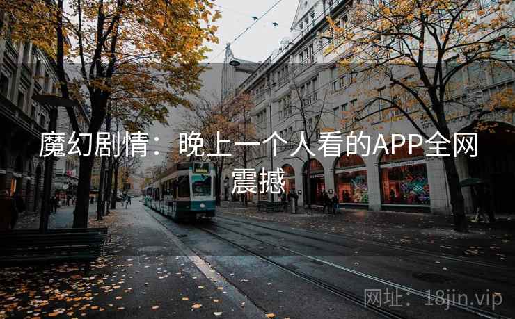 魔幻剧情：晚上一个人看的APP全网震撼