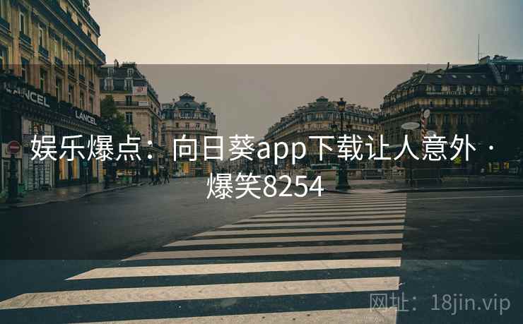 娱乐爆点：向日葵app下载让人意外 · 爆笑8254